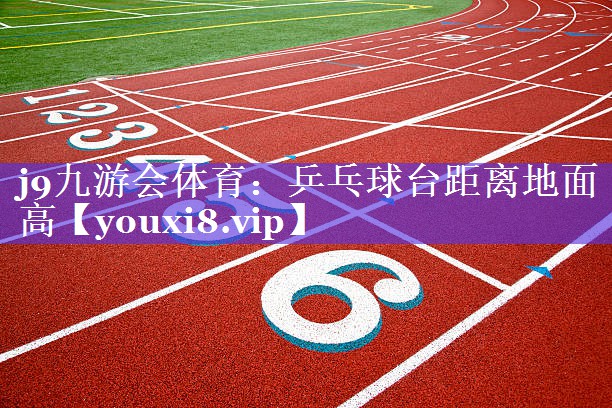 j9九游会体育：乒乓球台距离地面高