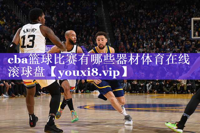 cba篮球比赛有哪些器材体育在线滚球盘