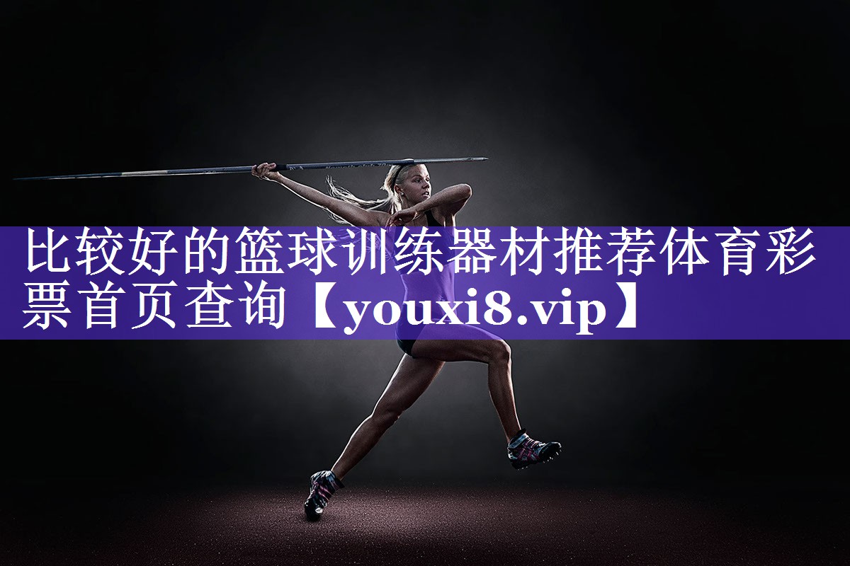 比较好的篮球训练器材推荐体育彩票首页查询