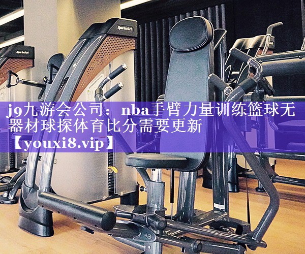 j9九游会公司：nba手臂力量训练篮球无器材球探体育比分需要更新