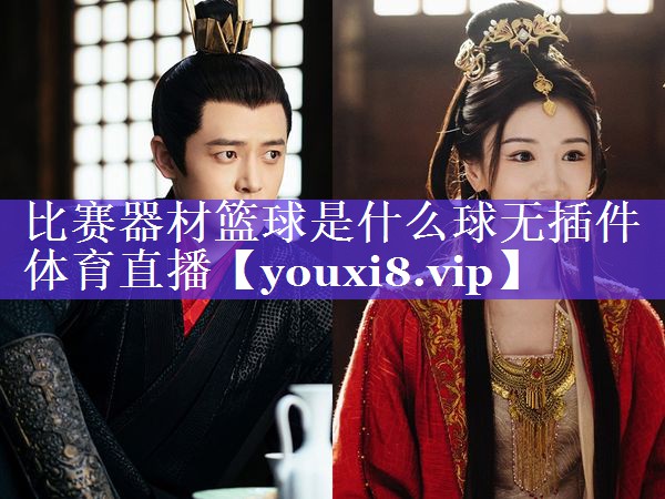 比赛器材篮球是什么球无插件体育直播