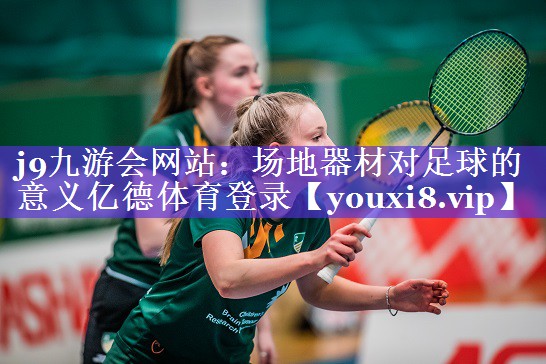 j9九游会网站：场地器材对足球的意义亿德体育登录