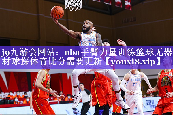 j9九游会网站：nba手臂力量训练篮球无器材球探体育比分需要更新