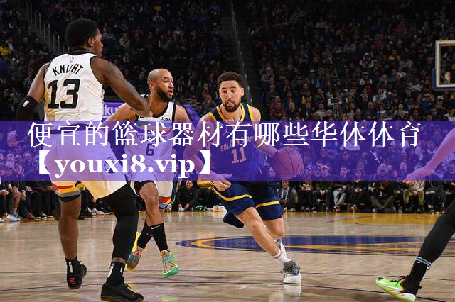 便宜的篮球器材有哪些华体体育