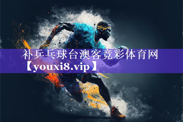 补乒乓球台澳客竞彩体育网