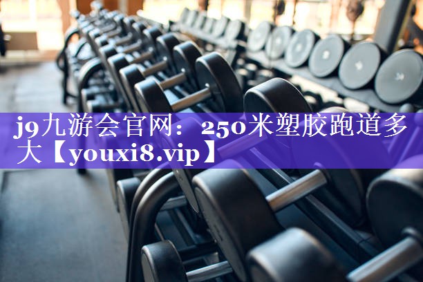 j9九游会官网：250米塑胶跑道多大