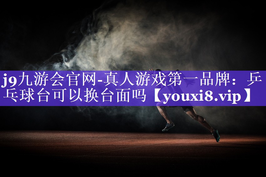 j9九游会官网-真人游戏第一品牌：乒乓球台可以换台面吗