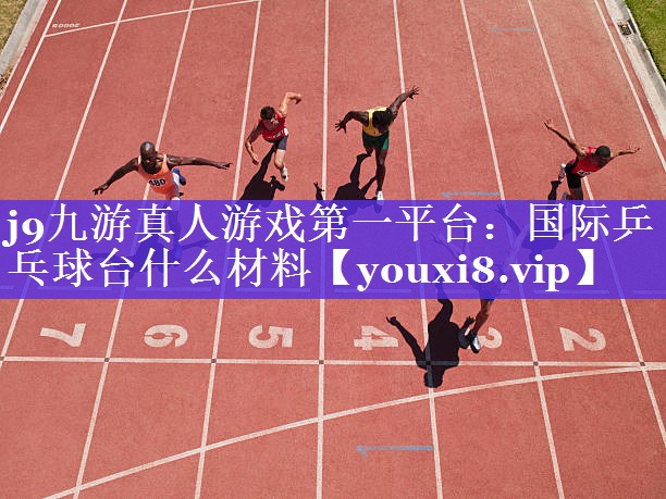 j9九游真人游戏第一平台：国际乒乓球台什么材料