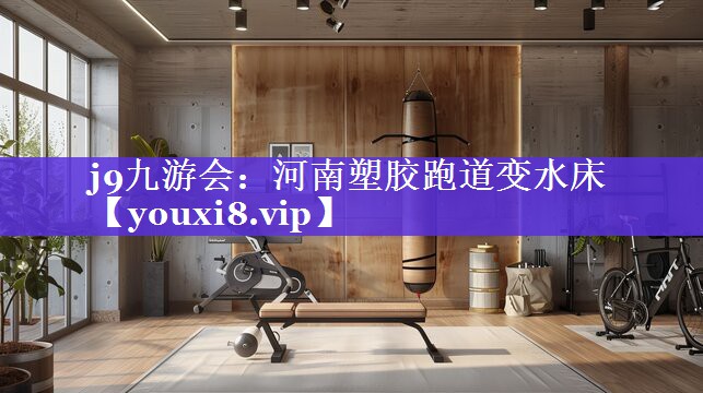 j9九游会：河南塑胶跑道变水床