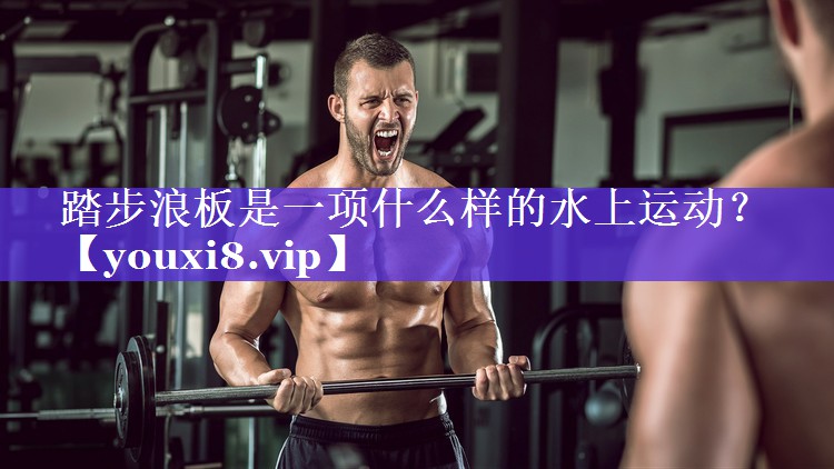 踏步浪板是一项什么样的水上运动？