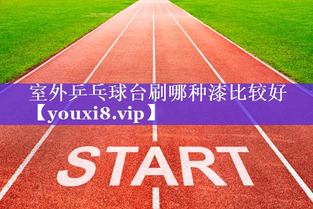 室外乒乓球台刷哪种漆比较好