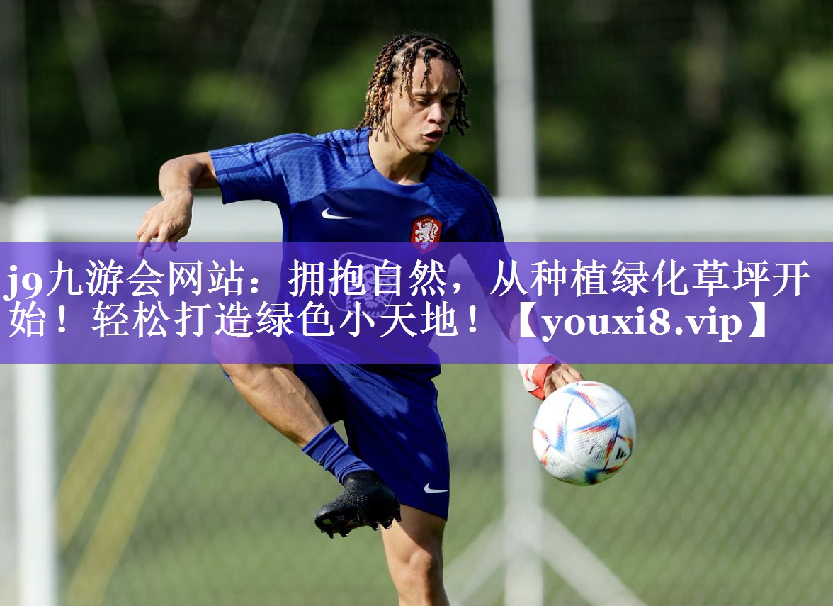 j9九游会网站：拥抱自然，从种植绿化草坪开始！轻松打造绿色小天地！