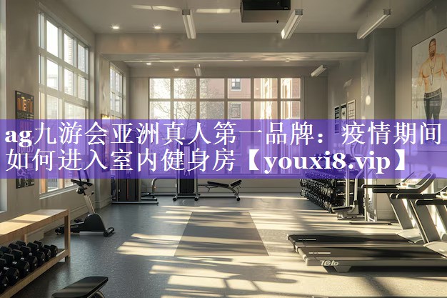 ag九游会亚洲真人第一品牌：疫情期间如何进入室内健身房
