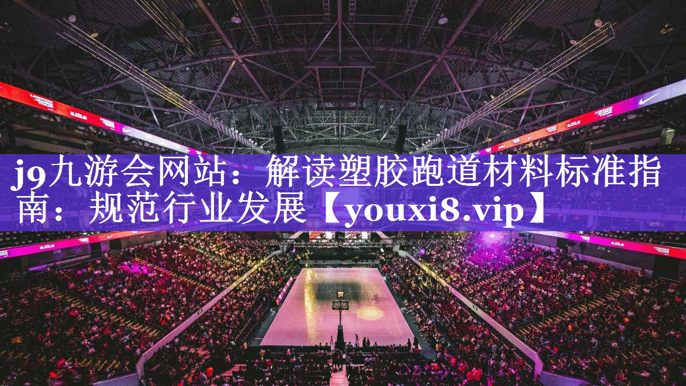 j9九游会网站：解读塑胶跑道材料标准指南：规范行业发展