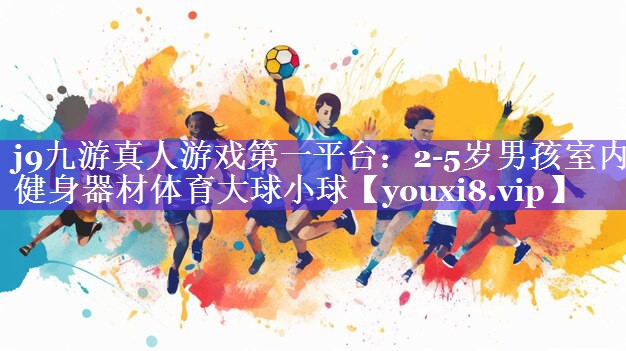 j9九游真人游戏第一平台：2-5岁男孩室内健身器材体育大球小球