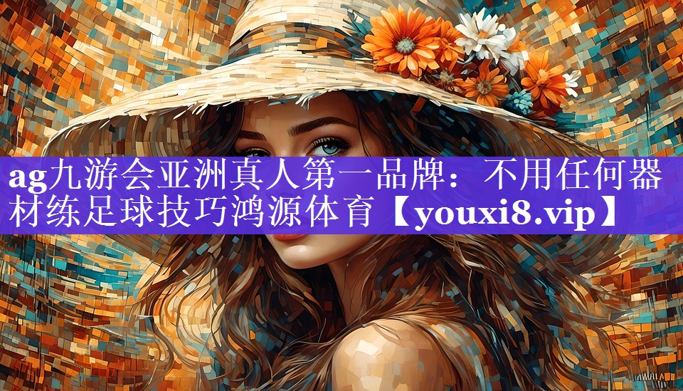 ag九游会亚洲真人第一品牌：不用任何器材练足球技巧鸿源体育