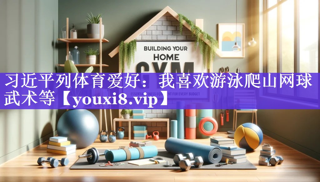 习近平列体育爱好：我喜欢游泳爬山网球武术等
