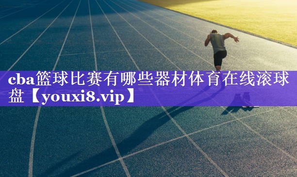 cba篮球比赛有哪些器材体育在线滚球盘