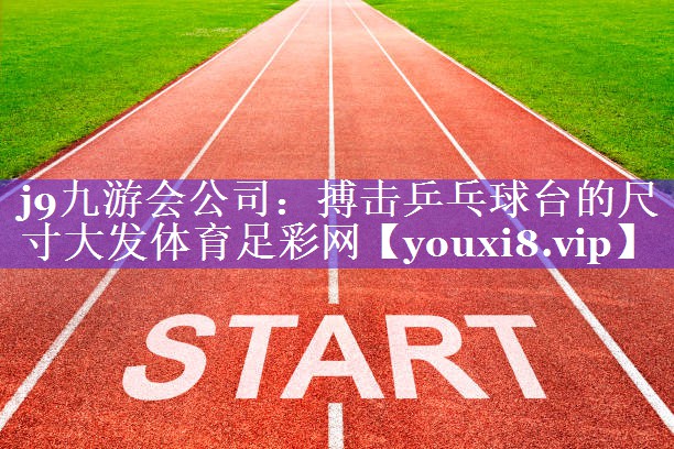 j9九游会公司：搏击乒乓球台的尺寸大发体育足彩网