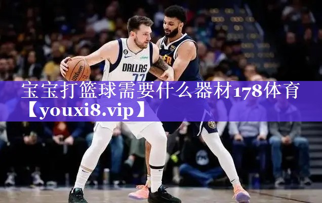 宝宝打篮球需要什么器材178体育
