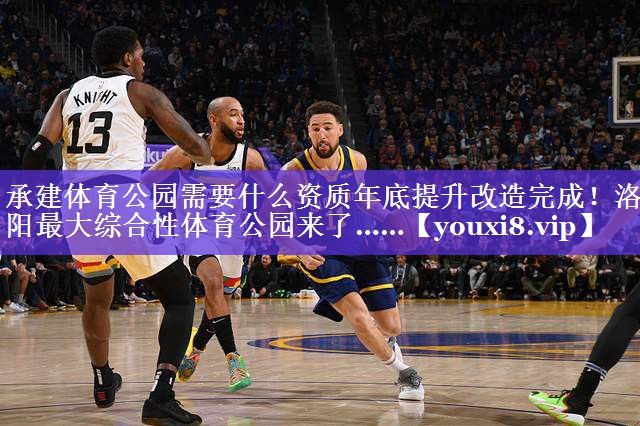 承建体育公园需要什么资质年底提升改造完成！洛阳最大综合性体育公园来了……