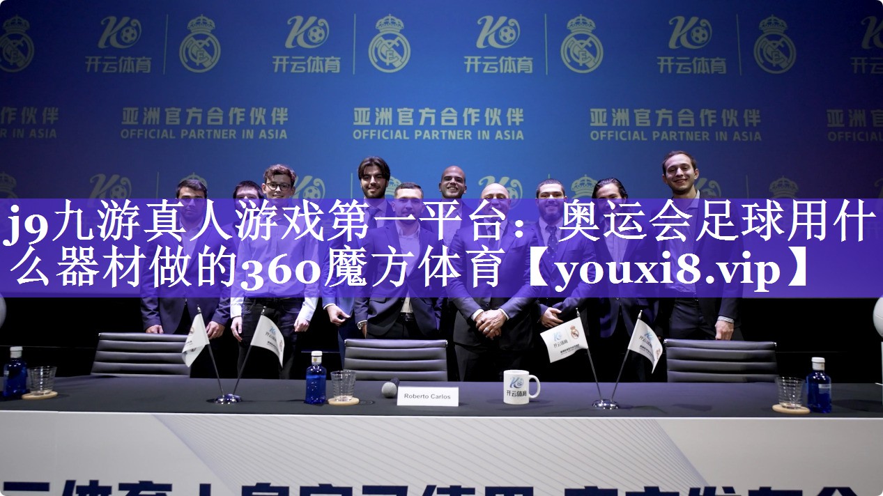 j9九游真人游戏第一平台：奥运会足球用什么器材做的360魔方体育