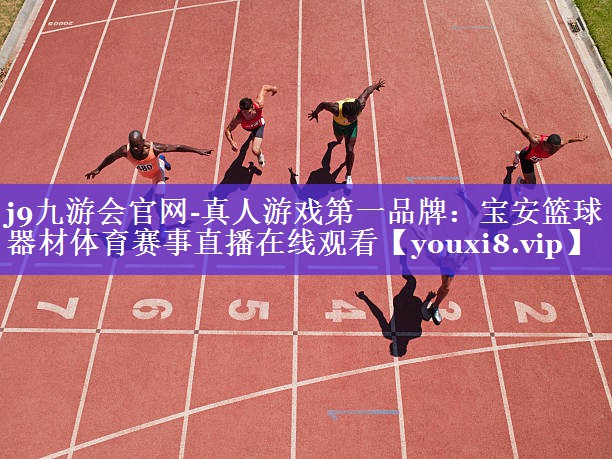 j9九游会官网-真人游戏第一品牌：宝安篮球器材体育赛事直播在线观看