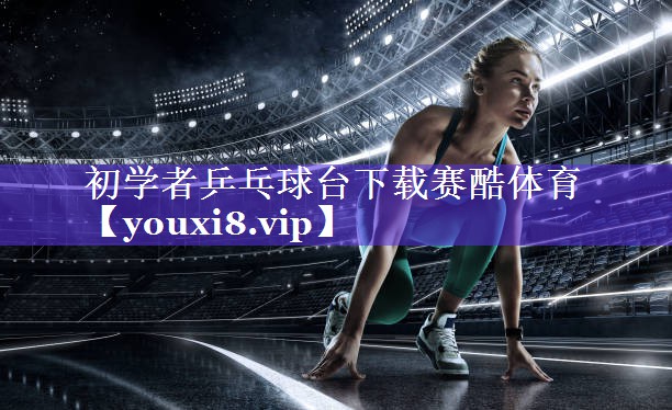 初学者乒乓球台下载赛酷体育