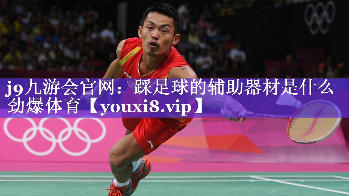j9九游会官网：踩足球的辅助器材是什么劲爆体育