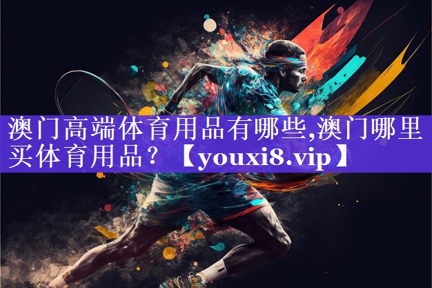 澳门高端体育用品有哪些,澳门哪里买体育用品？