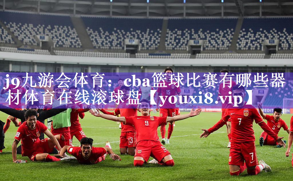 j9九游会体育：cba篮球比赛有哪些器材体育在线滚球盘