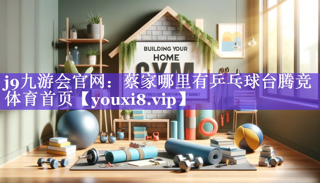 j9九游会官网：蔡家哪里有乒乓球台腾竞体育首页