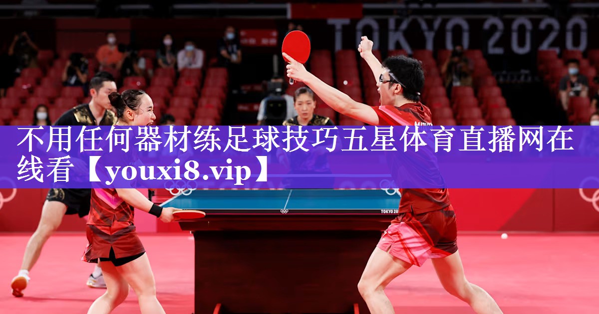 不用任何器材练足球技巧五星体育直播网在线看