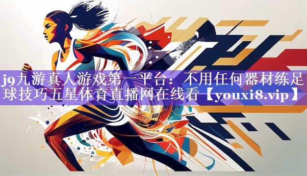 j9九游真人游戏第一平台：不用任何器材练足球技巧五星体育直播网在线看