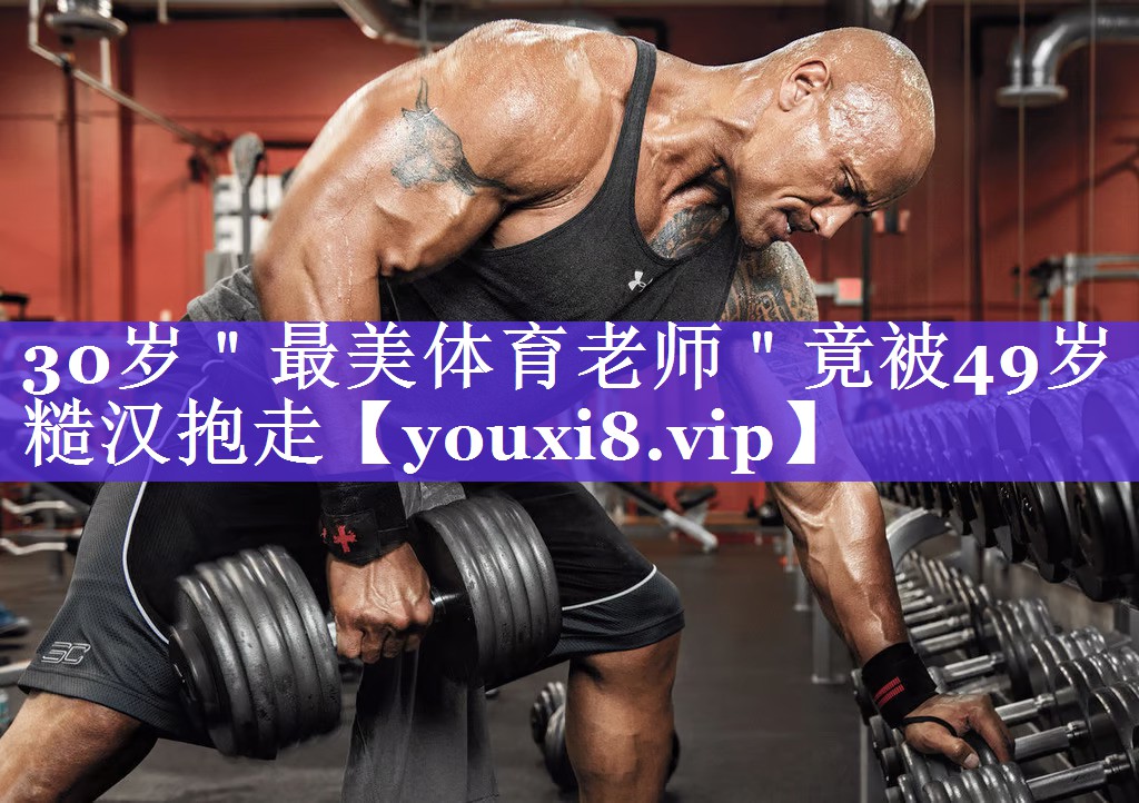 30岁＂最美体育老师＂竟被49岁糙汉抱走