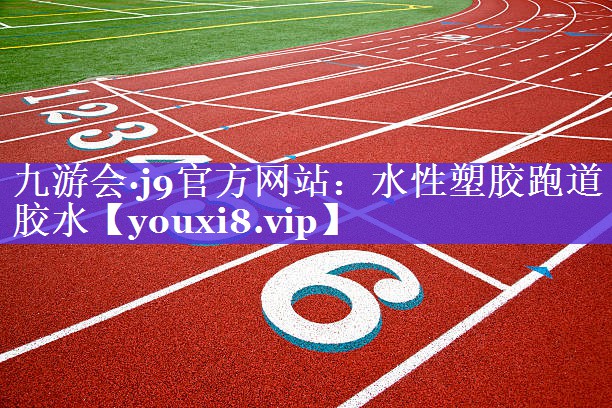 九游会·j9官方网站：水性塑胶跑道胶水