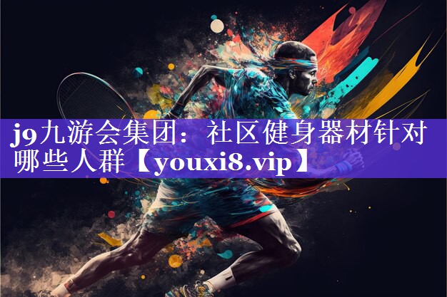 j9九游会集团：社区健身器材针对哪些人群