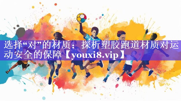 选择“对”的材质：探析塑胶跑道材质对运动安全的保障