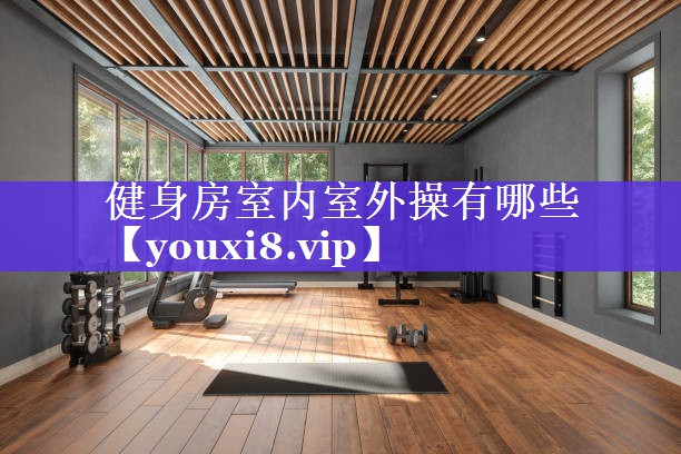 健身房室内室外操有哪些