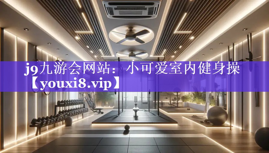 j9九游会网站：小可爱室内健身操