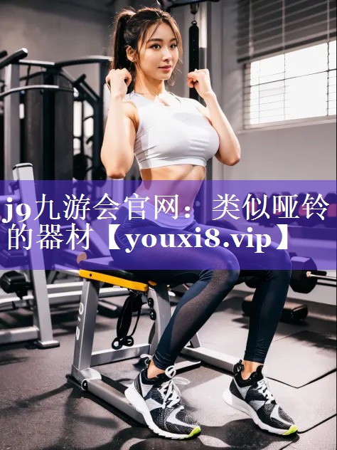 j9九游会官网：类似哑铃的器材