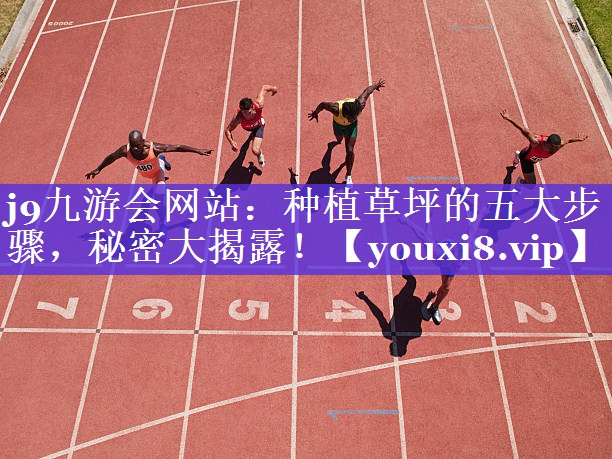 j9九游会网站：种植草坪的五大步骤，秘密大揭露！