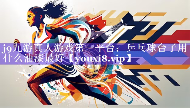 j9九游真人游戏第一平台：乒乓球台子用什么油漆最好