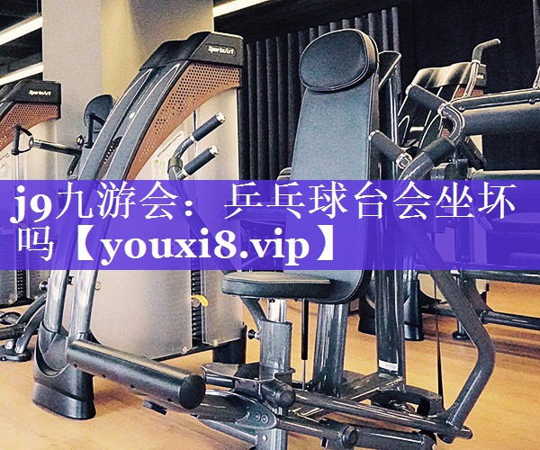 乒乓球台会坐坏吗 乒乓球台会坐坏吗