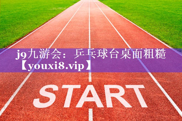 乒乓球台桌面粗糙 乒乓球台桌面粗糙