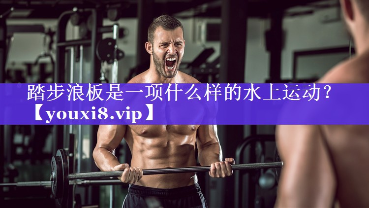 踏步浪板是一项什么样的水上运动? 踏步浪板是一项什么样的水上运动?