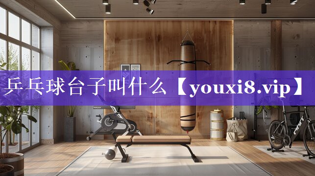 乒乓球台子叫什么 乒乓球台子叫什么