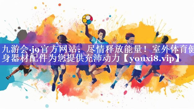 尽情释放能量!室外体育健身器材配件为您提供充沛动力 尽情释放能量!室外体育健身器材配件为您提供充沛动力