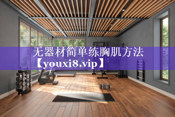 无器材简单练胸肌方法 无器材简单练胸肌方法