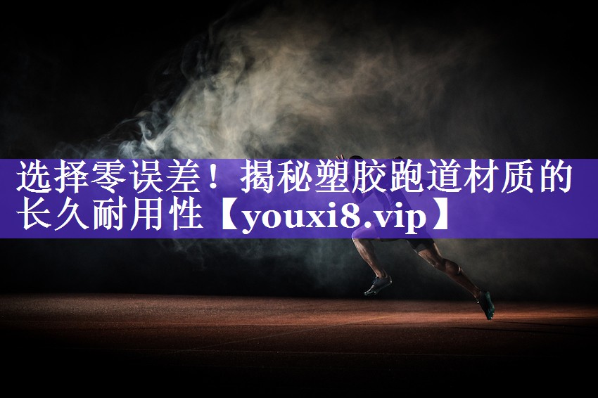 选择零误差!揭秘塑胶跑道材质的长久耐用性 选择零误差!揭秘塑胶跑道材质的长久耐用性